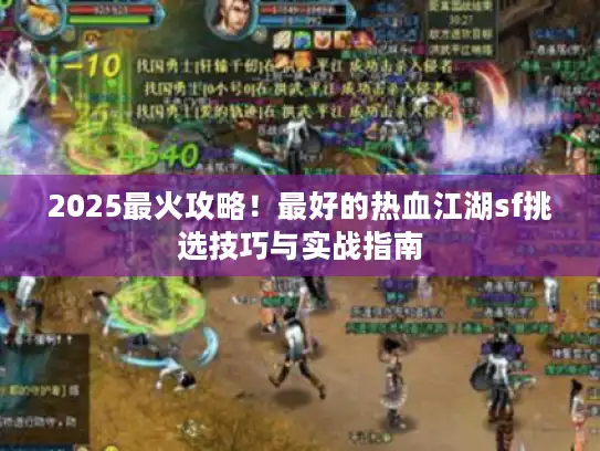 2025最火攻略！最好的热血江湖sf挑选技巧与实战指南