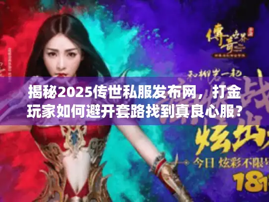 揭秘2025传世私服发布网,打金玩家如何避开套路找到真良心服? 揭秘2025传世私服发布网,打金玩家如何避开套路找到真良心服?