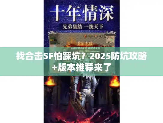 找合击SF怕踩坑？2025防坑攻略+版本推荐来了