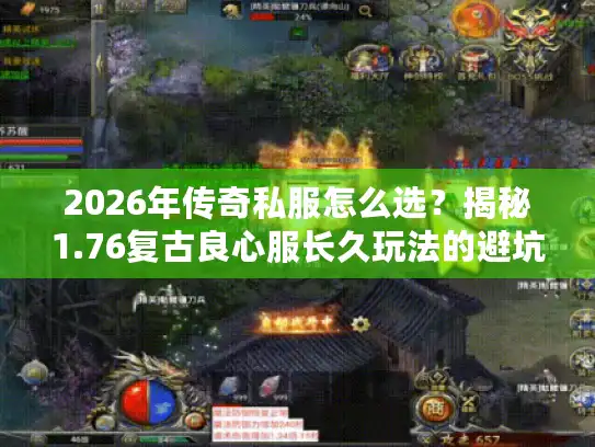 2026年传奇私服怎么选？揭秘1.76复古良心服长久玩法的避坑指南