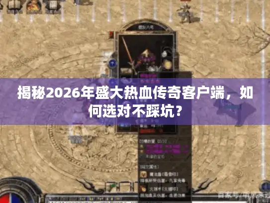 揭秘2026年盛大热血传奇客户端,如何选对不踩坑? 揭秘2026年盛大热血传奇客户端,如何选对不踩坑?