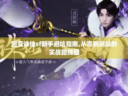 超变诛仙sf新手避坑指南,从零到满级的实战路线图