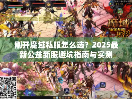 刚开魔域私服怎么选？2025最新公益新服避坑指南与实测