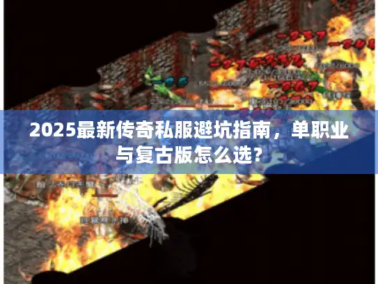 2025最新传奇私服避坑指南，单职业与复古版怎么选？