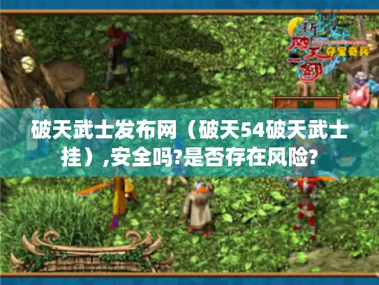 破天武士发布网（破天54破天武士挂）,安全吗?是否存在风险?