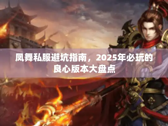 凤舞私服避坑指南，2025年必玩的良心版本大盘点