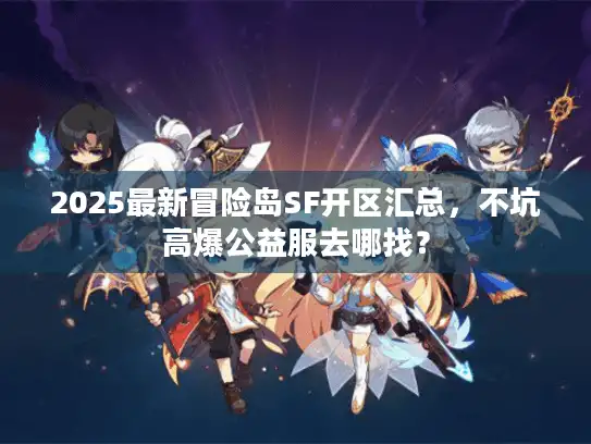 2025最新冒险岛SF开区汇总，不坑高爆公益服去哪找？