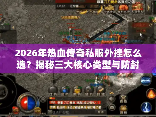 2026年热血传奇私服外挂怎么选？揭秘三大核心类型与防封术