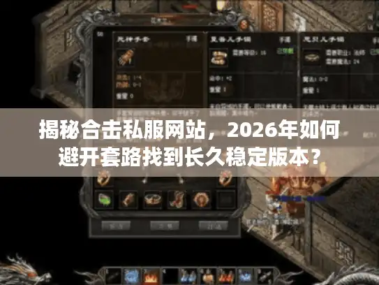 揭秘合击私服网站,2026年如何避开套路找到长久稳定版本? 揭秘合击私服网站,2026年如何避开套路找到长久稳定版本?