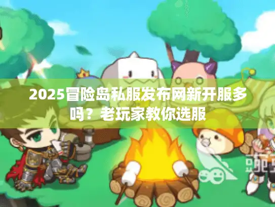 2025冒险岛私服发布网新开服多吗?老玩家教你选服 2025冒险岛私服发布网新开服多吗?老玩家教你选服
