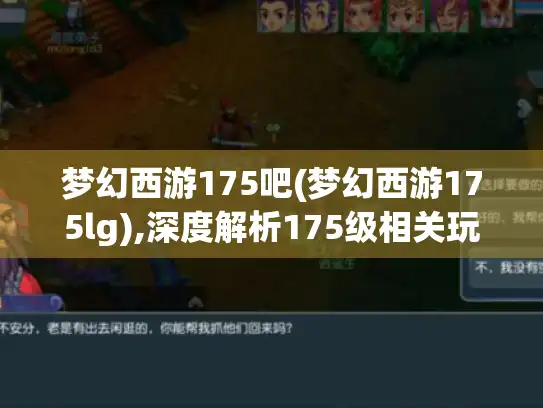 梦幻西游175吧(梦幻西游175lg),深度解析175级相关玩法