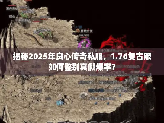 揭秘2025年良心传奇私服，1.76复古服如何鉴别真假爆率？