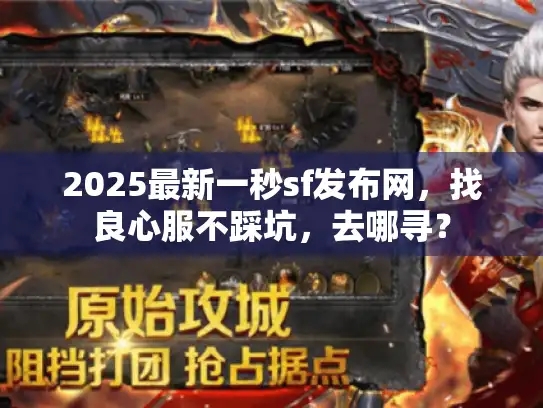 2025最新一秒sf发布网，找良心服不踩坑，去哪寻？