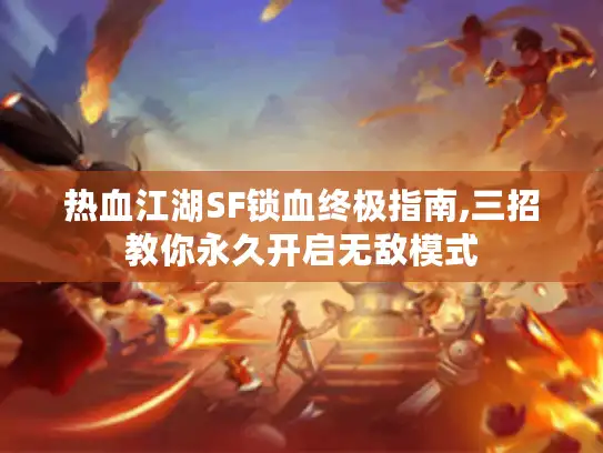 热血江湖SF锁血终极指南,三招教你永久开启无敌模式