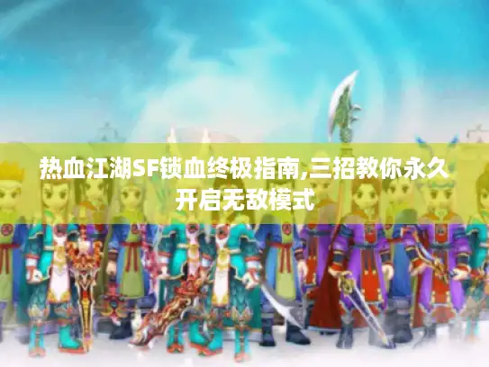 热血江湖SF锁血终极指南,三招教你永久开启无敌模式