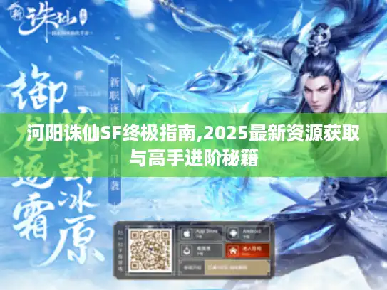 河阳诛仙SF终极指南,2025最新资源获取与高手进阶秘籍 河阳诛仙SF终极指南,2025最新资源获取与高手进阶秘籍