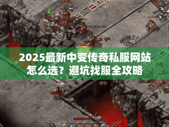 2025最新中变传奇私服网站怎么选?避坑找服全攻略 2025最新中变传奇私服网站怎么选?避坑找服全攻略