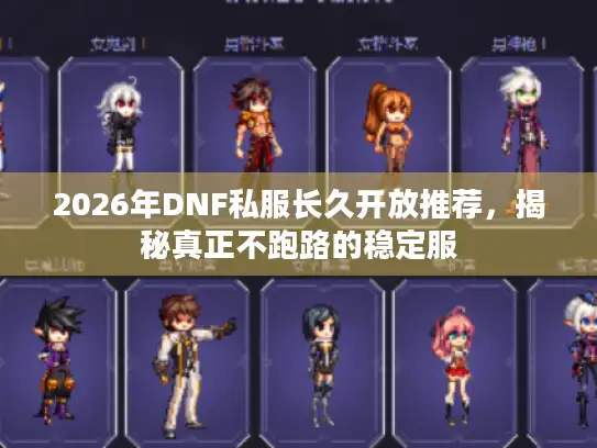 2026年DNF私服长久开放推荐,揭秘真正不跑路的稳定服 2026年DNF私服长久开放推荐,揭秘真正不跑路的稳定服