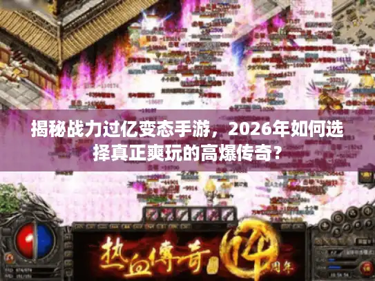 揭秘战力过亿变态手游，2026年如何选择真正爽玩的高爆传奇？
