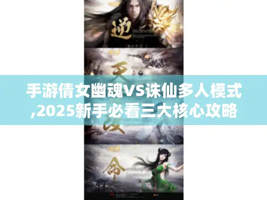 手游倩女幽魂VS诛仙多人模式,2025新手必看三大核心攻略 手游倩女幽魂VS诛仙多人模式,2025新手必看三大核心攻略