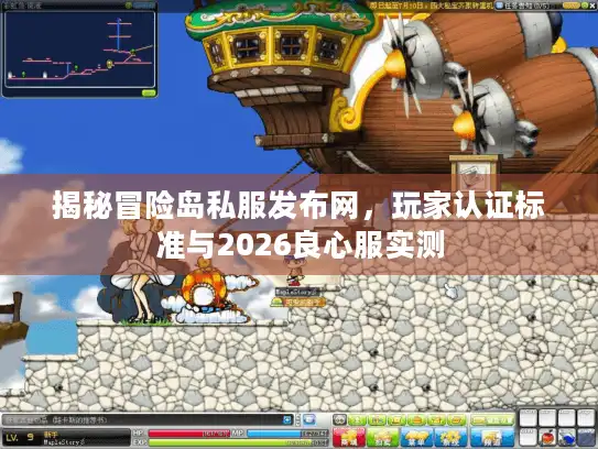 揭秘冒险岛私服发布网,玩家认证标准与2026良心服实测 揭秘冒险岛私服发布网,玩家认证标准与2026良心服实测