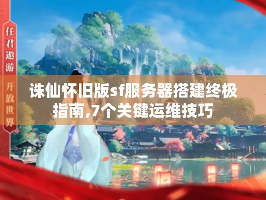 诛仙怀旧版sf服务器搭建终极指南,7个关键运维技巧