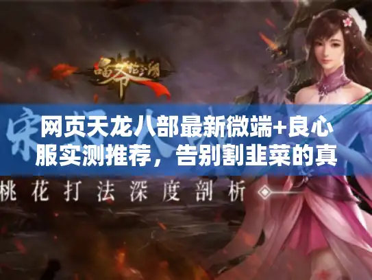 网页天龙八部最新微端+良心服实测推荐,告别割韭菜的真实之选 网页天龙八部最新微端+良心服实测推荐,告别割韭菜的真实之选