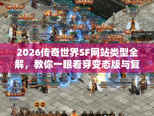 2026传奇世界SF网站类型全解,教你一眼看穿变态版与复古服 2026传奇世界SF网站类型全解,教你一眼看穿变态版与复古服
