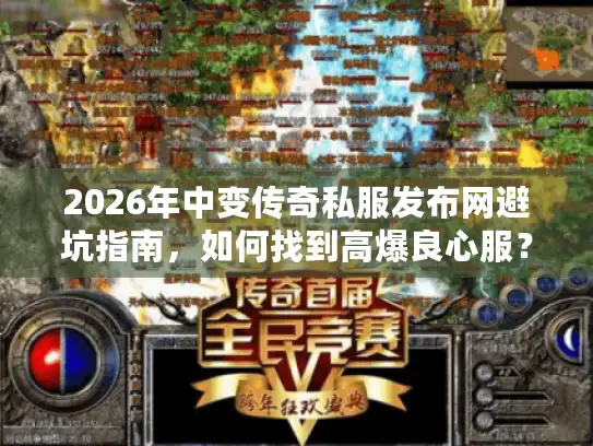 2026年中变传奇私服发布网避坑指南，如何找到高爆良心服？