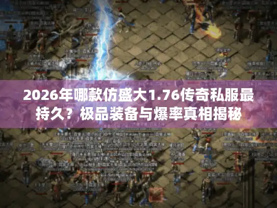 2026年哪款仿盛大1.76传奇私服最持久？极品装备与爆率真相揭秘
