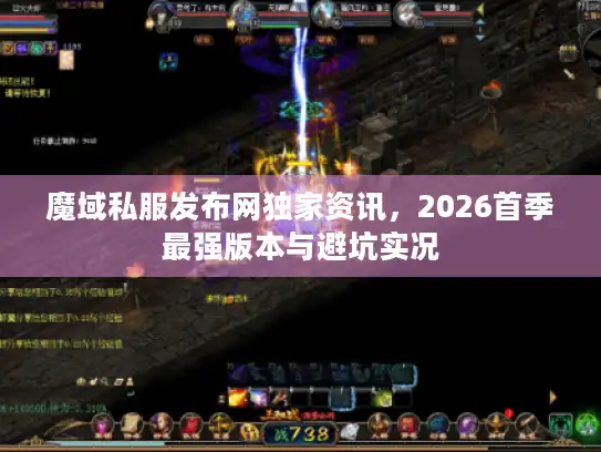 魔域私服发布网独家资讯，2026首季最强版本与避坑实况