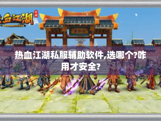 热血江湖私服辅助软件,选哪个?咋用才安全?