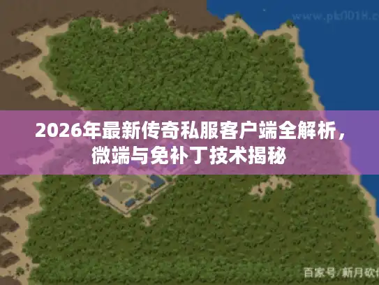 2026年最新传奇私服客户端全解析,微端与免补丁技术揭秘 2026年最新传奇私服客户端全解析,微端与免补丁技术揭秘