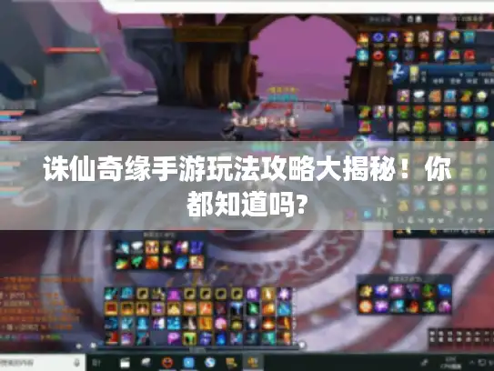 诛仙奇缘手游玩法攻略大揭秘！你都知道吗?