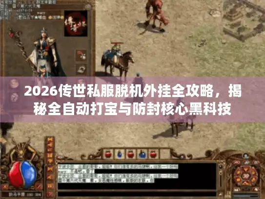 2026传世私服脱机外挂全攻略，揭秘全自动打宝与防封核心黑科技