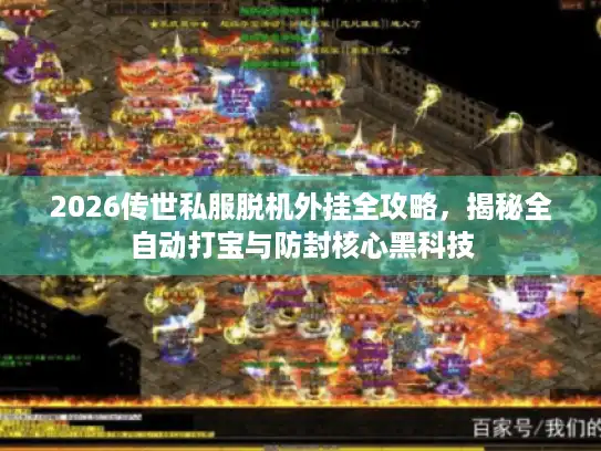 2026传世私服脱机外挂全攻略，揭秘全自动打宝与防封核心黑科技