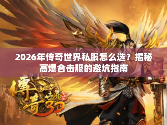 2026年传奇世界私服怎么选?揭秘高爆合击服的避坑指南 2026年传奇世界私服怎么选?揭秘高爆合击服的避坑指南