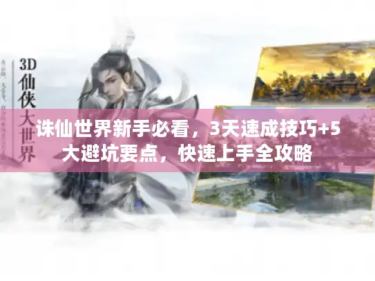 诛仙世界新手必看,3天速成技巧+5大避坑要点,快速上手全攻略 诛仙世界新手必看,3天速成技巧+5大避坑要点,快速上手全攻略