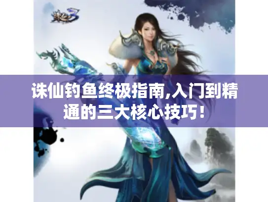 诛仙钓鱼终极指南,入门到精通的三大核心技巧！