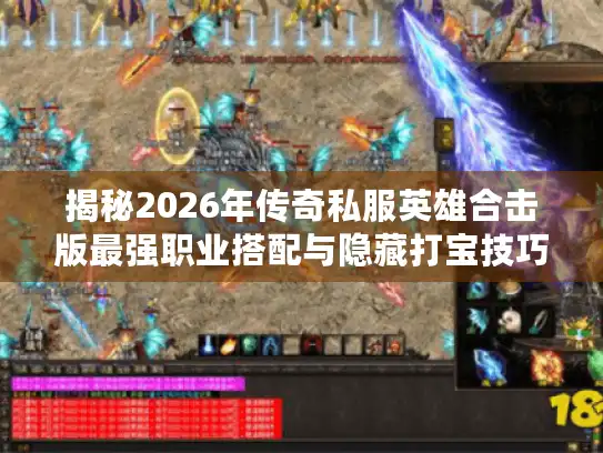 揭秘2026年传奇私服英雄合击版最强职业搭配与隐藏打宝技巧 揭秘2026年传奇私服英雄合击版最强职业搭配与隐藏打宝技巧