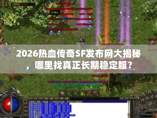 2026热血传奇SF发布网大揭秘，哪里找真正长期稳定服？