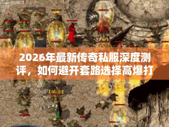 2026年最新传奇私服深度测评，如何避开套路选择高爆打金服？