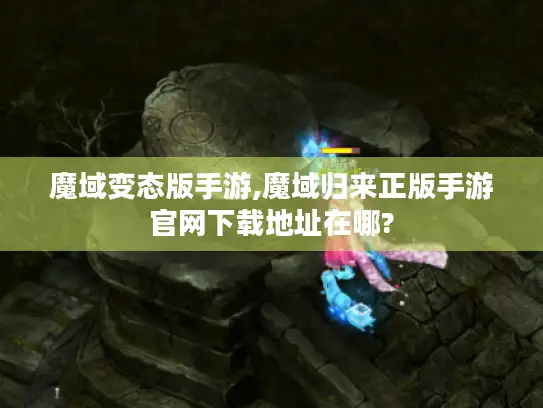 魔域变态版手游,魔域归来正版手游官网下载地址在哪?