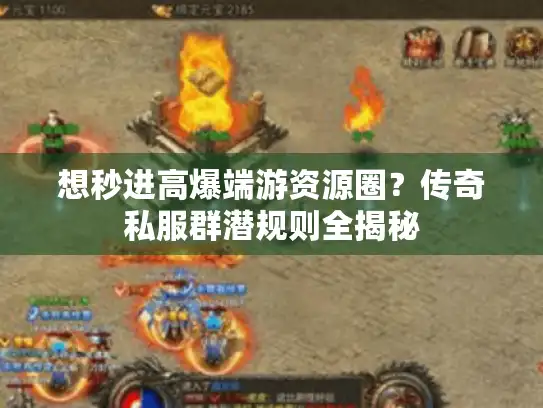 想秒进高爆端游资源圈？传奇私服群潜规则全揭秘