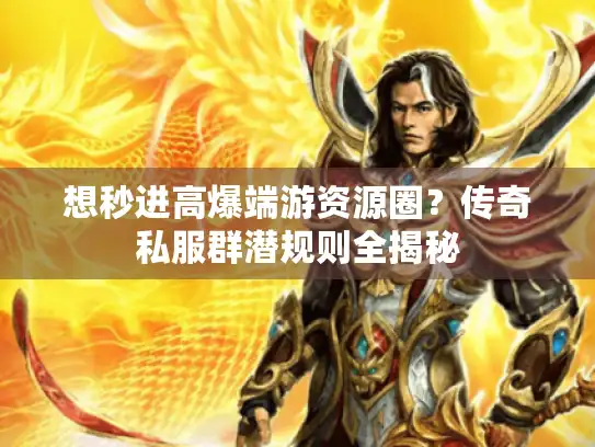 想秒进高爆端游资源圈？传奇私服群潜规则全揭秘