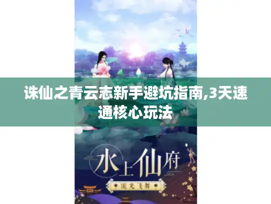 诛仙之青云志新手避坑指南,3天速通核心玩法