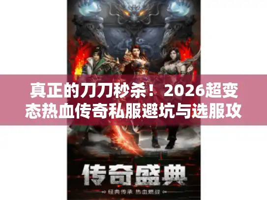 真正的刀刀秒杀!2026超变态热血传奇私服避坑与选服攻略 真正的刀刀秒杀!2026超变态热血传奇私服避坑与选服攻略