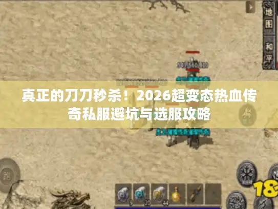 真正的刀刀秒杀!2026超变态热血传奇私服避坑与选服攻略 真正的刀刀秒杀!2026超变态热血传奇私服避坑与选服攻略