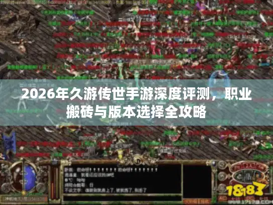 2026年久游传世手游深度评测，职业搬砖与版本选择全攻略