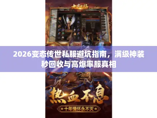 2026变态传世私服避坑指南，满级神装秒回收与高爆率服真相